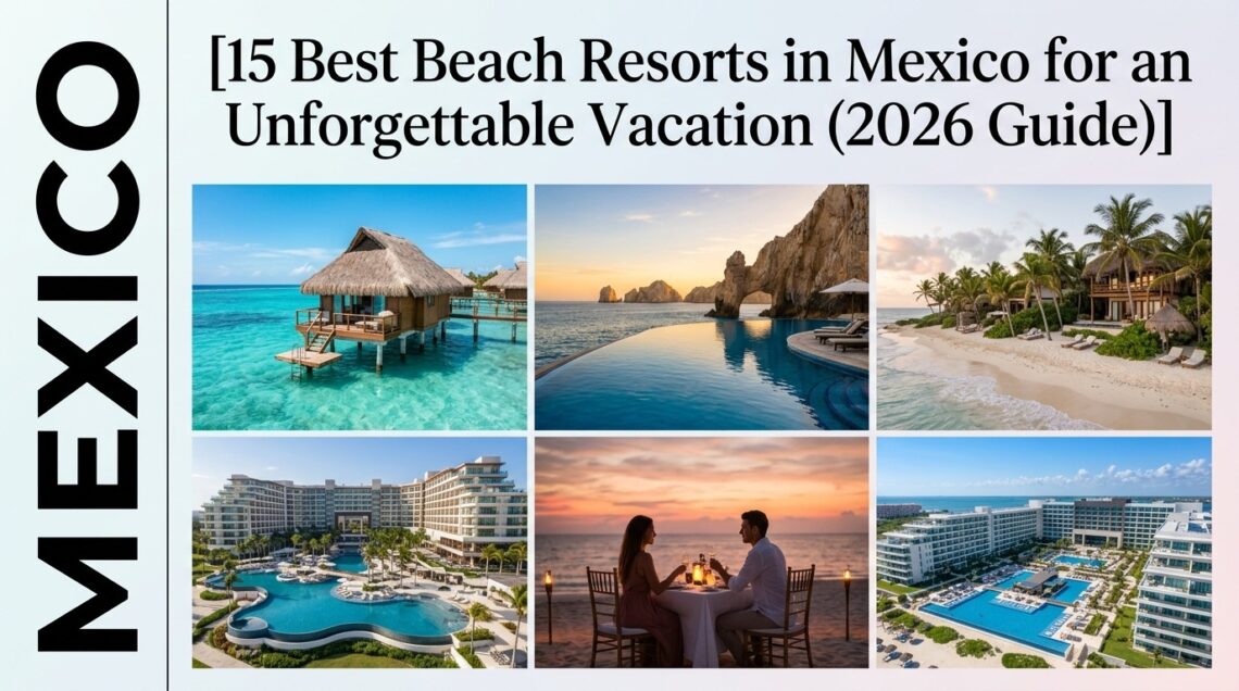 15 Best Beach Resorts in Mexico for an Unforgettable Vacation (2026 Guide)