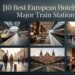 10 Best European Hotels Near Major Train Stations